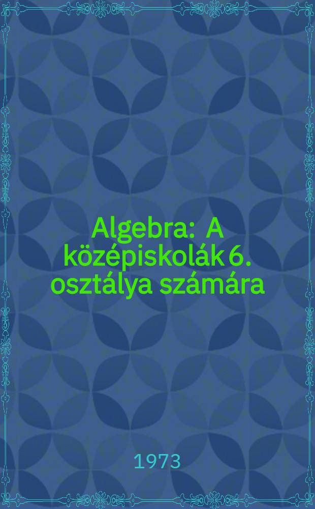Algebra : A középiskolák 6. osztálya számára : Пер. со 2-го, испр. изд. ... (1972 г.) ...