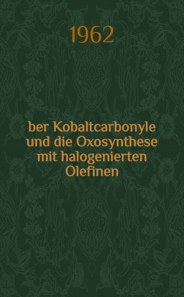 &Uuml;ber Kobaltcarbonyle und die Oxosynthese mit halogenierten Olefinen : Von der Eidgen&ouml;ssischen techn. Hochschule in Z&uuml;rich ... genehmigte Promotionsarb