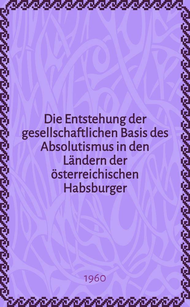Die Entstehung der gesellschaftlichen Basis des Absolutismus in den Ländern der österreichischen Habsburger