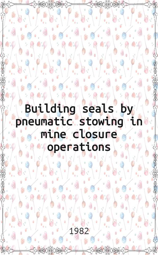 Building seals by pneumatic stowing in mine closure operations