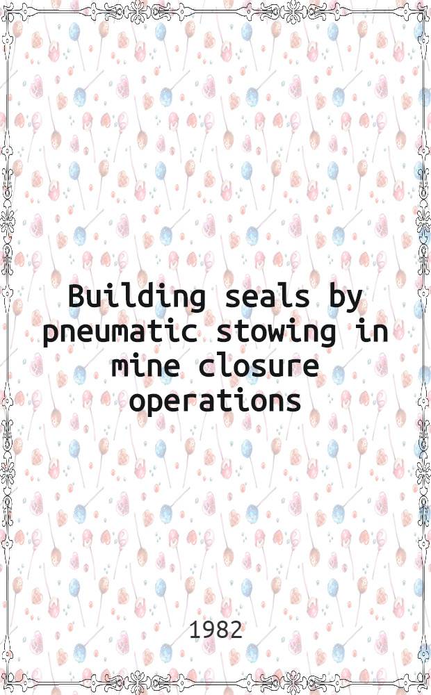 Building seals by pneumatic stowing in mine closure operations