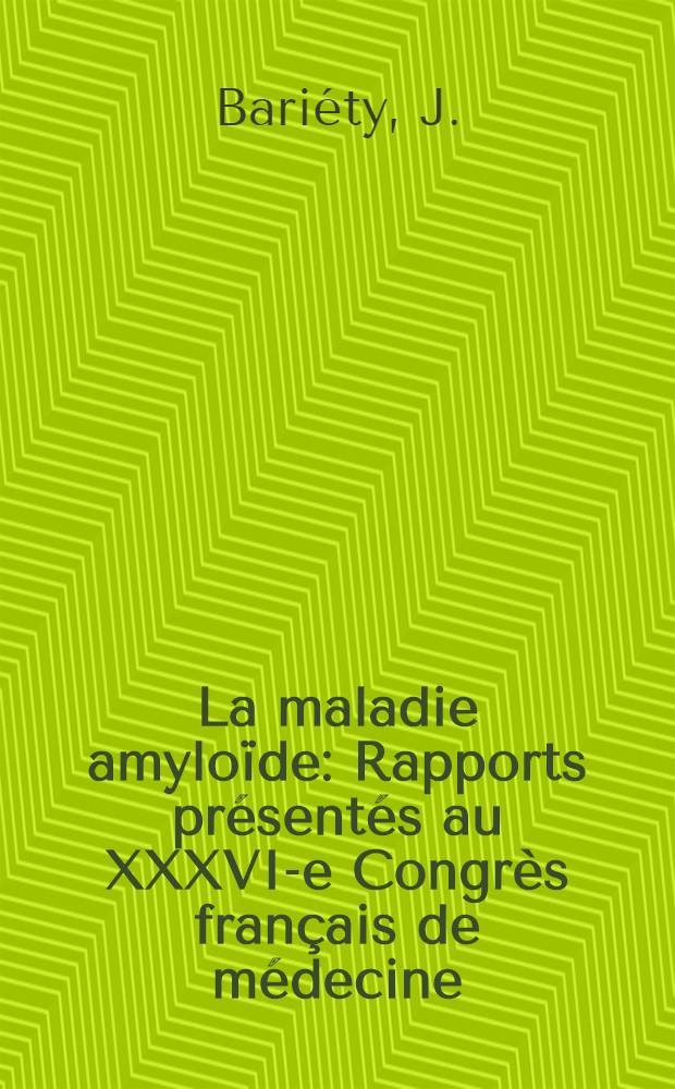 La maladie amyloïde : Rapports présentés au XXXVI-e Congrès français de médecine (Assoc. des médecins de langue français), Paris, 1965