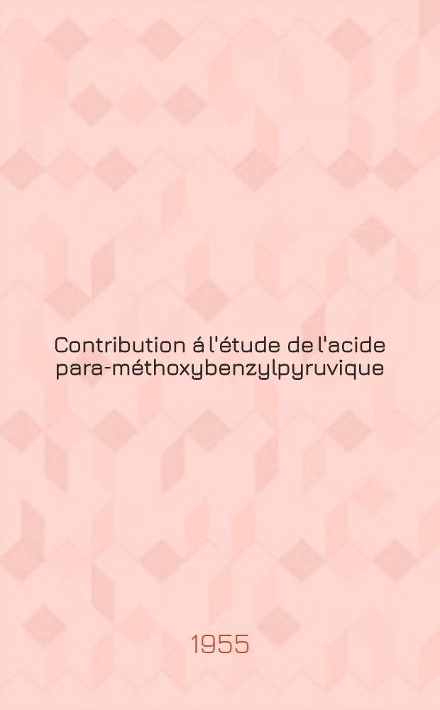 Contribution á l'étude de l'acide para-méthoxybenzylpyruvique (anisylpyruvique) et de sa condensation avec l'acétone et l'acétophénone : Thèse présentée ... pour obtenir le grade de docteur de l'Univ. (mention: pharmacie)
