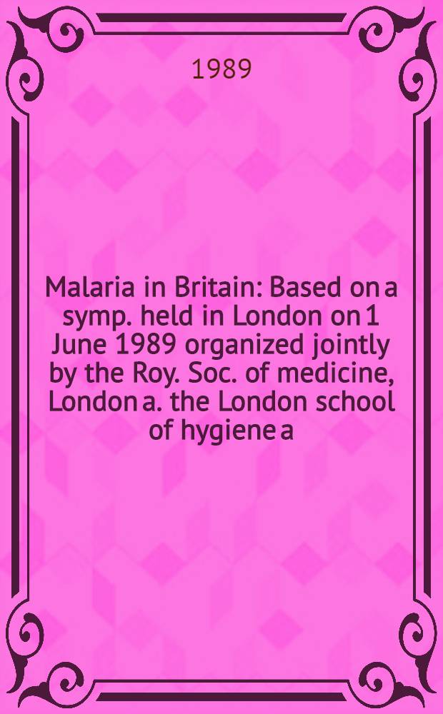 Malaria in Britain : Based on a symp. held in London on 1 June 1989 organized jointly by the Roy. Soc. of medicine, London a. the London school of hygiene a. tropical medicine