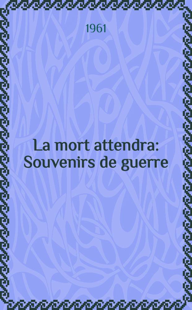 La mort attendra : Souvenirs de guerre