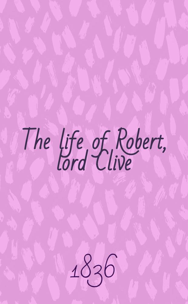 The life of Robert, lord Clive : Coll, from the family papers, communicated by the earl of Powis : In 3 vol