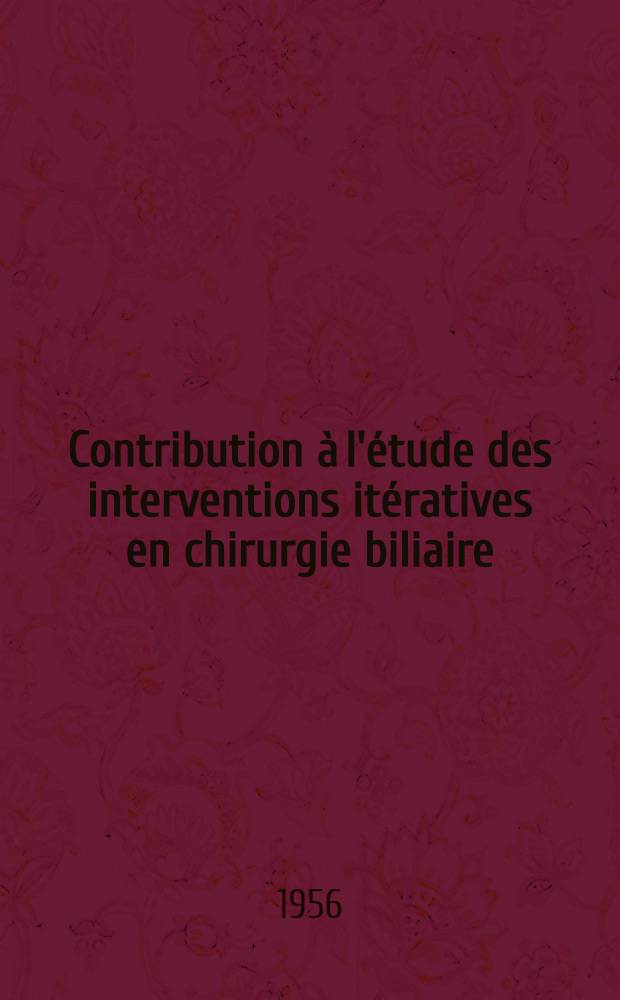 Contribution à l'étude des interventions itératives en chirurgie biliaire : Thèse pour le doctorat en méd., présentée ..