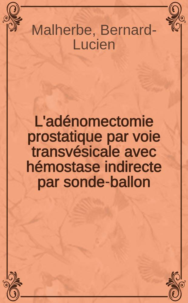 L'adénomectomie prostatique par voie transvésicale avec hémostase indirecte par sonde-ballon: la technique de Delinotte, sa réalisation, ses résultats : À propos de 1548 cas : Thèse ..