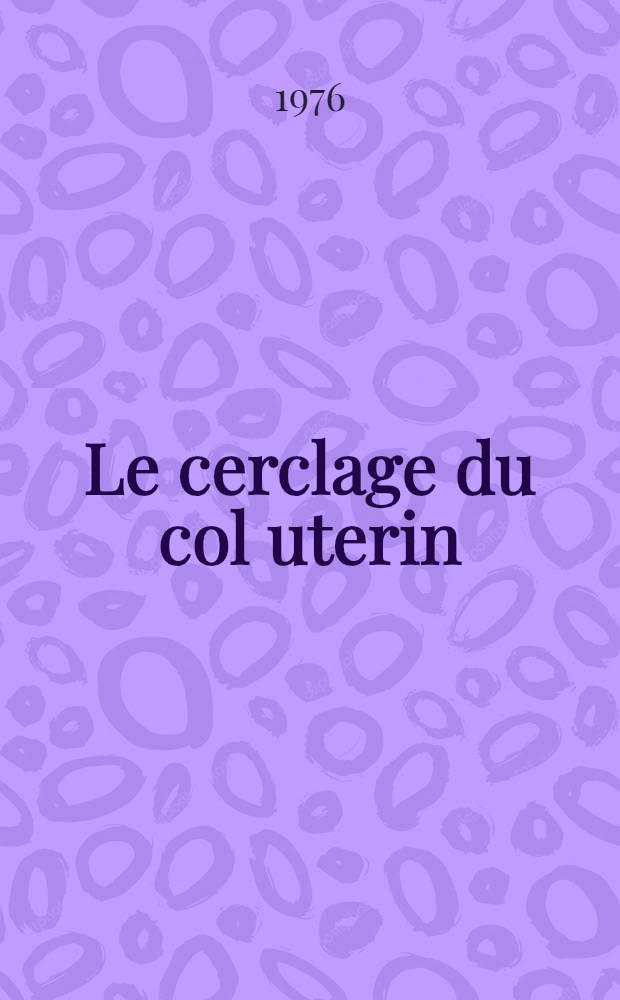Le cerclage du col uterin : (À propos d'une série continue de 140 cerclages) : Thèse