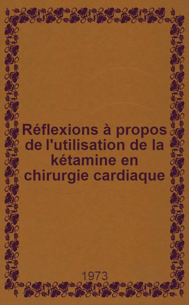 Réflexions à propos de l'utilisation de la kétamine en chirurgie cardiaque : Thse ..