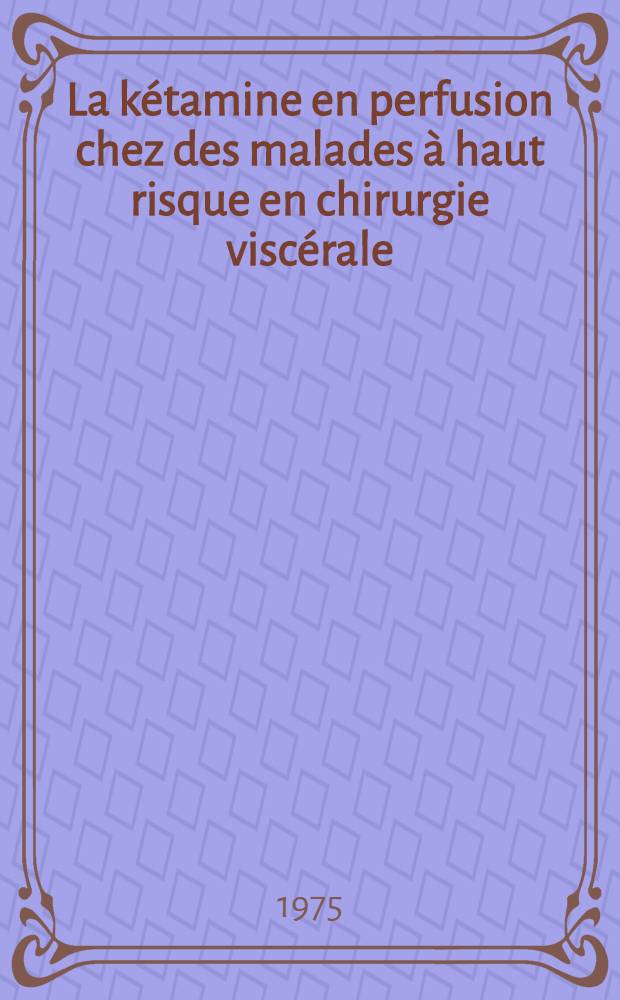 La kétamine en perfusion chez des malades à haut risque en chirurgie viscérale : À propos de 32 observations : Thèse ..