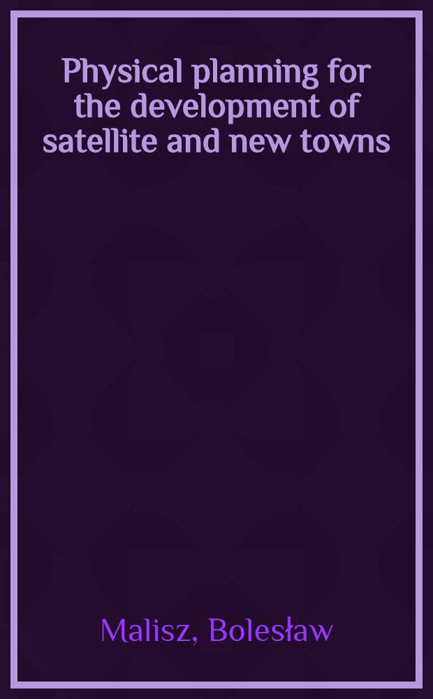 Physical planning for the development of satellite and new towns; The analysis of urban development possibilities / Bolesław Malisz