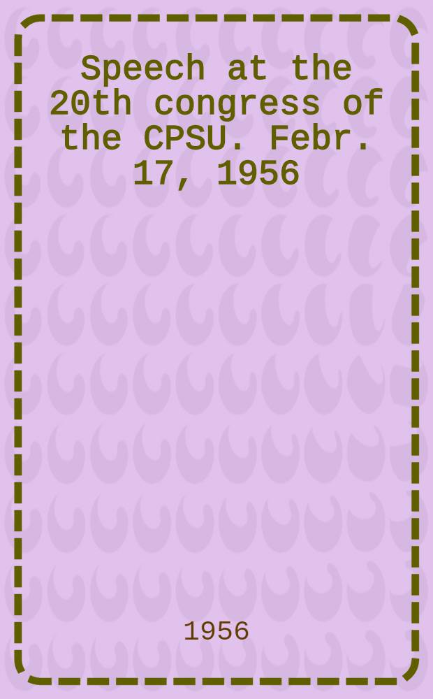 Speech at the 20th congress of the CPSU. Febr. 17, 1956