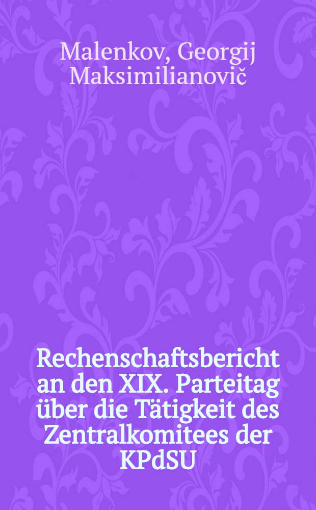 Rechenschaftsbericht an den XIX. Parteitag &uuml;ber die T&auml;tigkeit des Zentralkomitees der KPdSU(B) 5. Oktober 1952