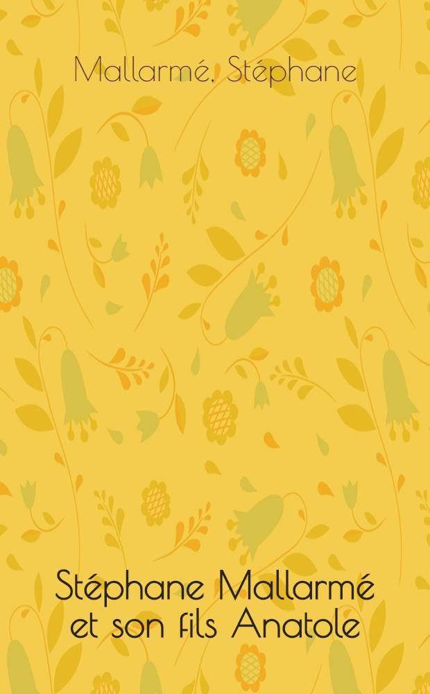St&eacute;phane Mallarm&eacute; et son fils Anatole : Texte du manuscrit : D'apr&egrave;s des documents in&eacute;dits : Th&egrave;de compl&eacute;mentaire..