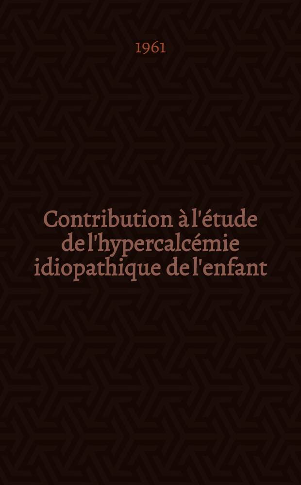 Contribution à l'étude de l'hypercalcémie idiopathique de l'enfant