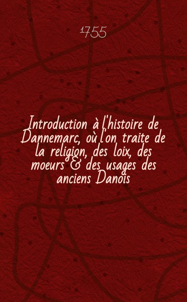 Introduction à l'histoire de Dannemarc, où l'on traite de la religion, des loix, des moeurs & des usages des anciens Danois