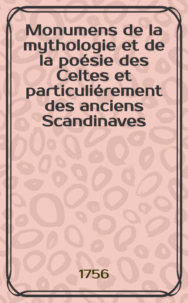 Monumens de la mythologie et de la po&eacute;sie des Celtes et particuli&eacute;rement des anciens Scandinaves : Pour servir de supplement et de preuves &agrave; l' "Introduction &agrave; l'histoire de Dannemarc"