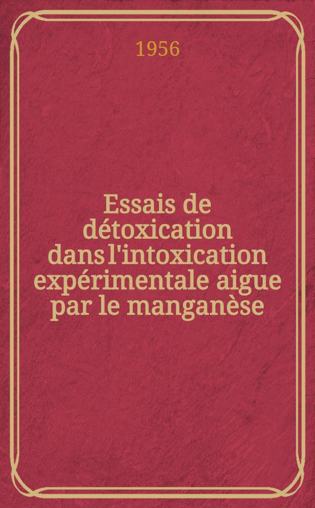 Essais de d&eacute;toxication dans l'intoxication exp&eacute;rimentale aigue par le mangan&egrave;se : Th&egrave;se pour le doctorat de l'Univ. (mention pharmacie), pr&eacute;sent&eacute;e ..