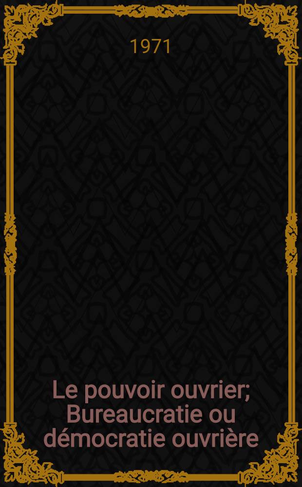 Le pouvoir ouvrier; Bureaucratie ou d&eacute;mocratie ouvri&egrave;re / Serge Mallet
