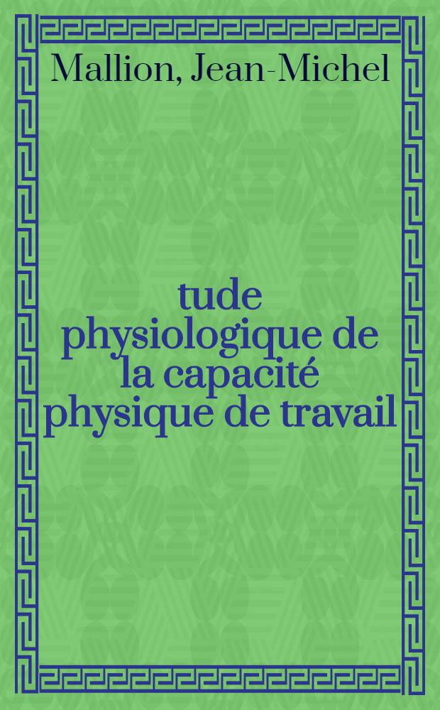 Étude physiologique de la capacité physique de travail : Mesure de la capacité physique de travail des cardiaques : Thèse ..