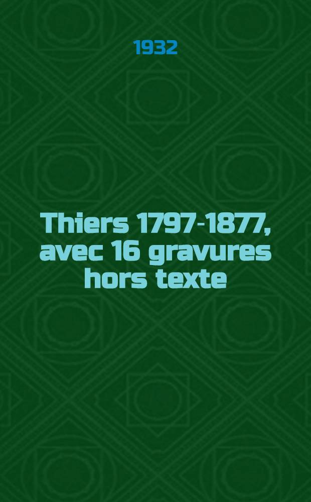 Thiers 1797-1877, avec 16 gravures hors texte