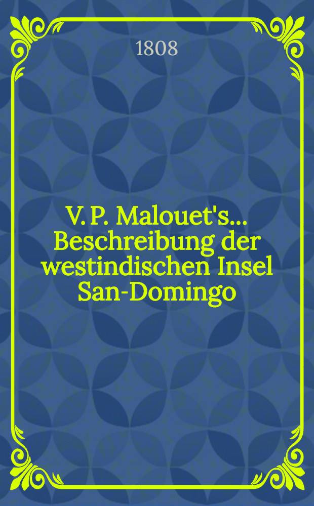 V. P. Malouet's ... Beschreibung der westindischen Insel San-Domingo : Aus dem französischen Uebersetzt