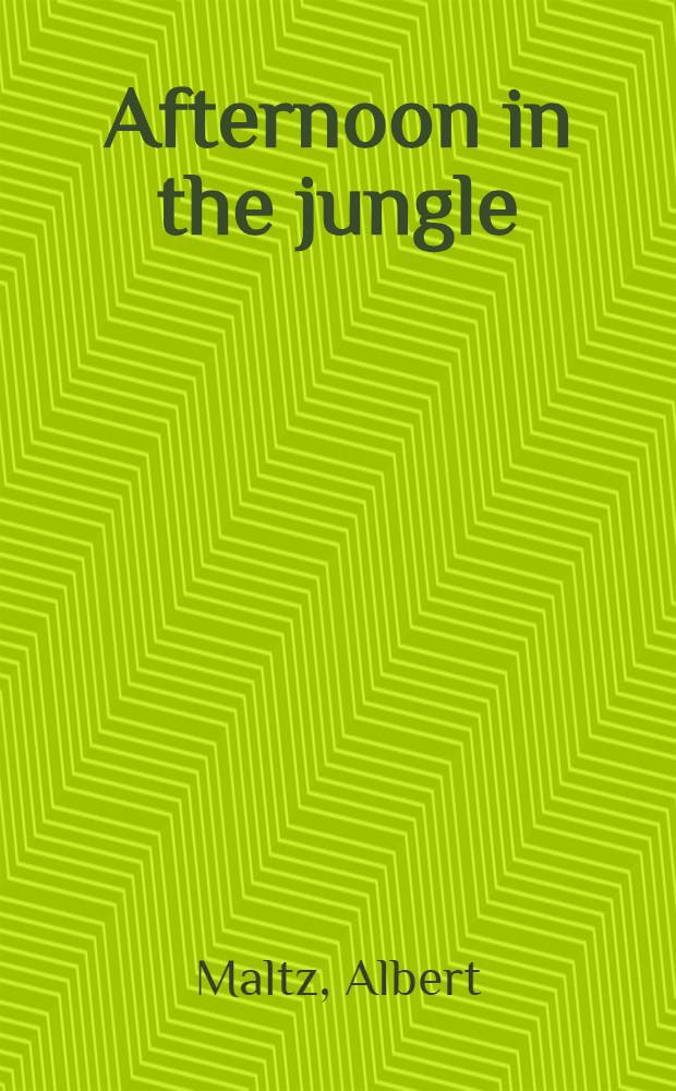 Afternoon in the jungle : The selected short stories of Albert Maltz