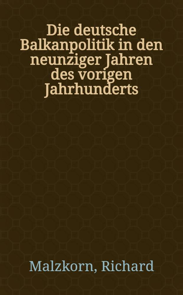 Die deutsche Balkanpolitik in den neunziger Jahren des vorigen Jahrhunderts : Inaug.-Diss. zur Erlangung der Doktorwürde ... der Philos. Fakultät der Univ. zu Köln