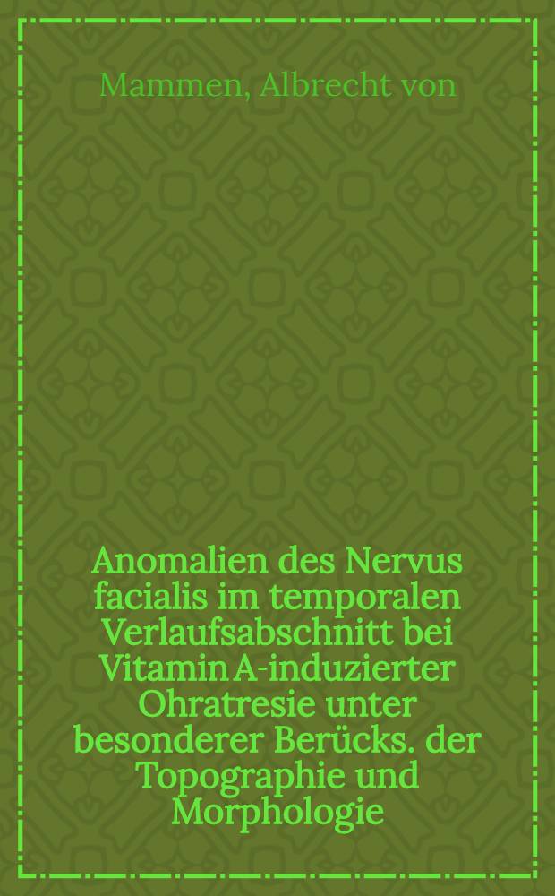 Anomalien des Nervus facialis im temporalen Verlaufsabschnitt bei Vitamin A-induzierter Ohratresie unter besonderer Berücks. der Topographie und Morphologie : Eine mikrochirurgische u. histologische Unters : Inaug.-Diss
