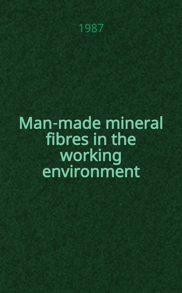 Man-made mineral fibres in the working environment : Proc. of an Intern. symp. organized by the Regional office for Europe of the World health organization etc, held at the WHO regional office in Copenhagen, 28-29 Oct. 1986