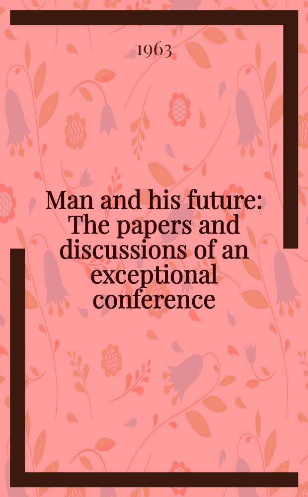 Man and his future : The papers and discussions of an exceptional conference
