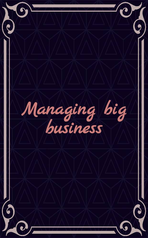 Managing big business : Essays from the "Business history review"