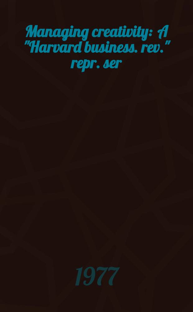 Managing creativity : A "Harvard business. rev." repr. ser
