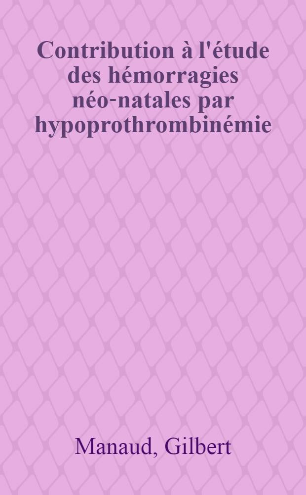 Contribution à l'étude des hémorragies néo-natales par hypoprothrombinémie : Thèse pour le doctorat en méd. (diplôme d'État) ..