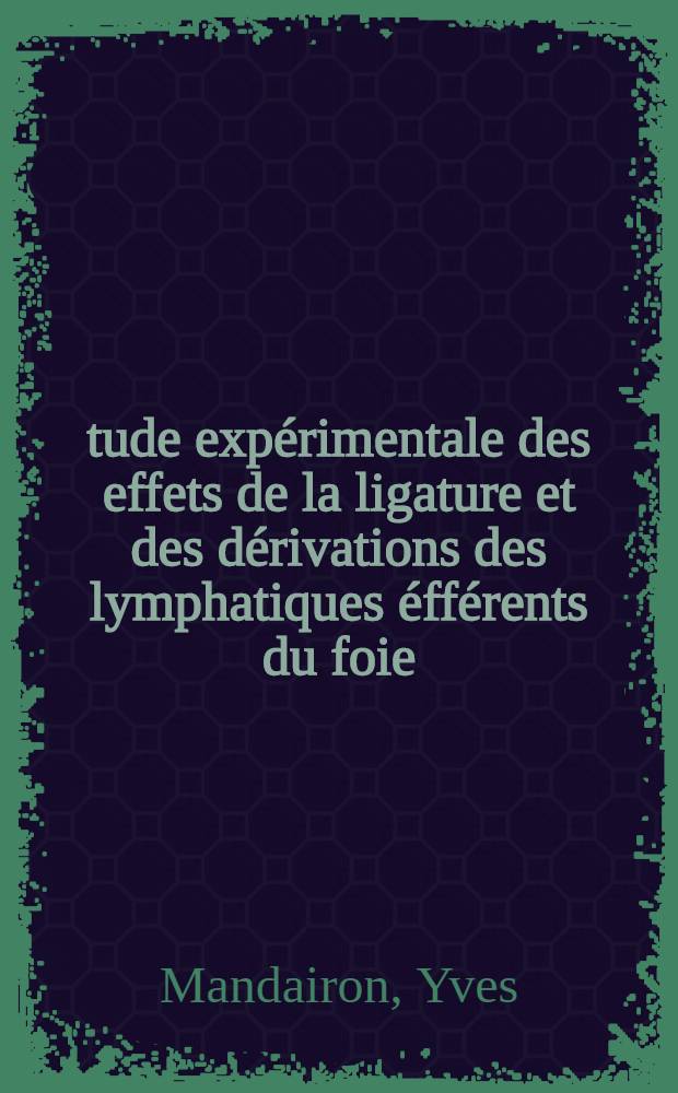 Étude expérimentale des effets de la ligature et des dérivations des lymphatiques éfférents du foie : Thèse présentée ..