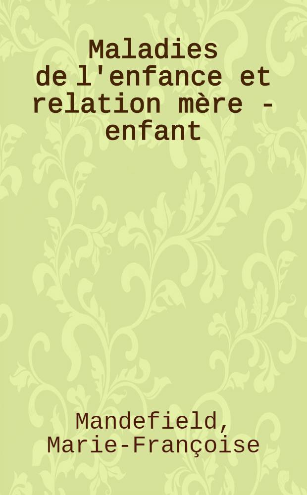 Maladies de l'enfance et relation mère - enfant : Expérience d'un généraliste au Centre d'orientation et d'action éducative : Thèse ..