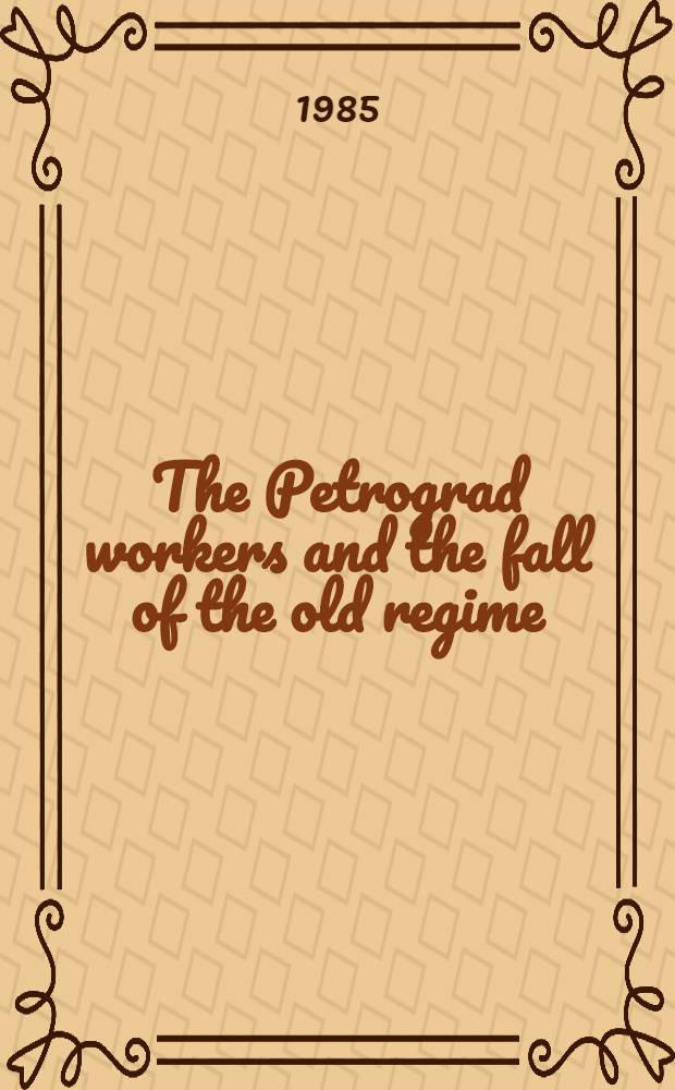 The Petrograd workers and the fall of the old regime : From the February revolution to the July days, 1917