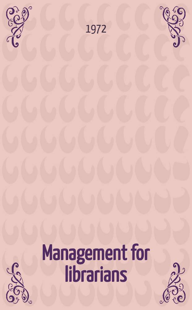 Management for librarians : Proceedings of a Seminar arranged for the professional section of New Zealand libr. assoc. ..., 16-18 Nov. 1972