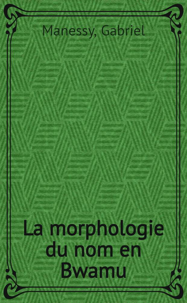 La morphologie du nom en Bwamu (bobo-oulé) : Dialecte de Bondoukuy : Thèse pour le doctorat d'État ..