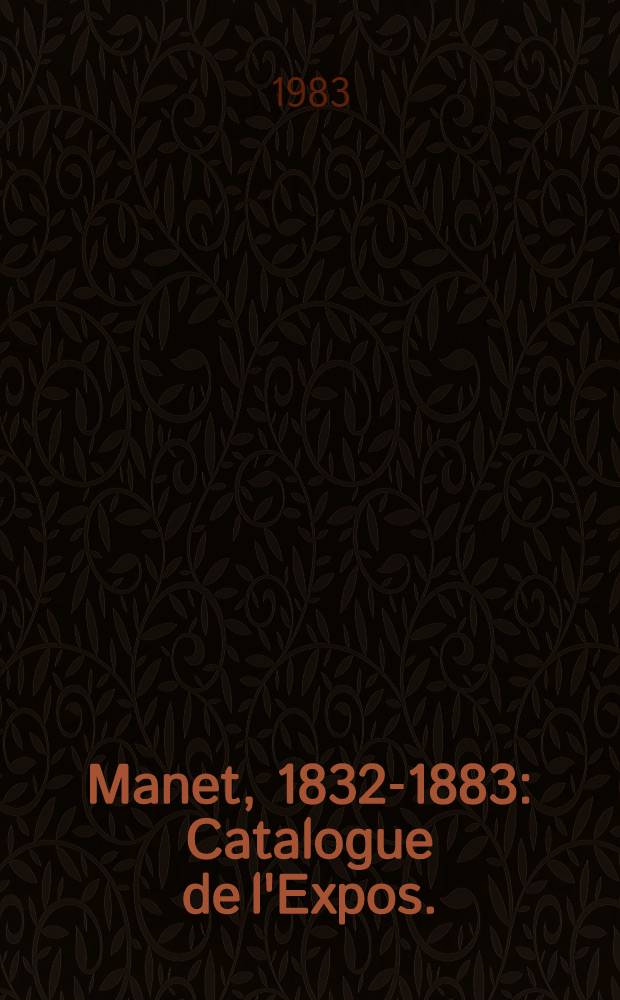 Manet, 1832-1883 : Catalogue de l'Expos. : Galeries nat. du Grand palais, Paris, 22 avr. : 1-er ao&ucirc;t 1983, the Metropolitan Museum of Art, New York, 10 sept. - 27 nov. 1983