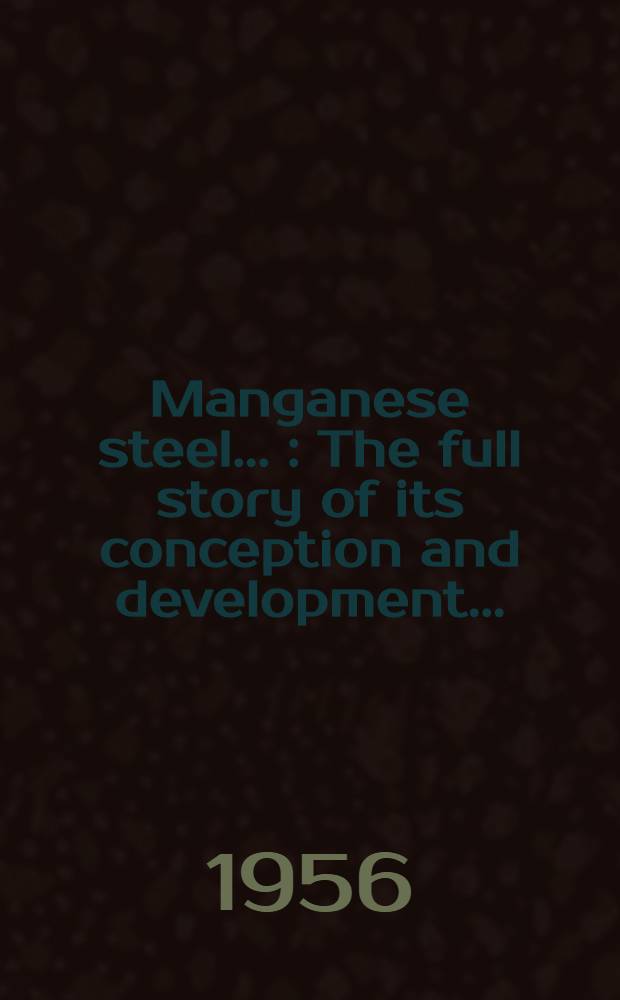 Manganese steel ... : The full story of its conception and development ..