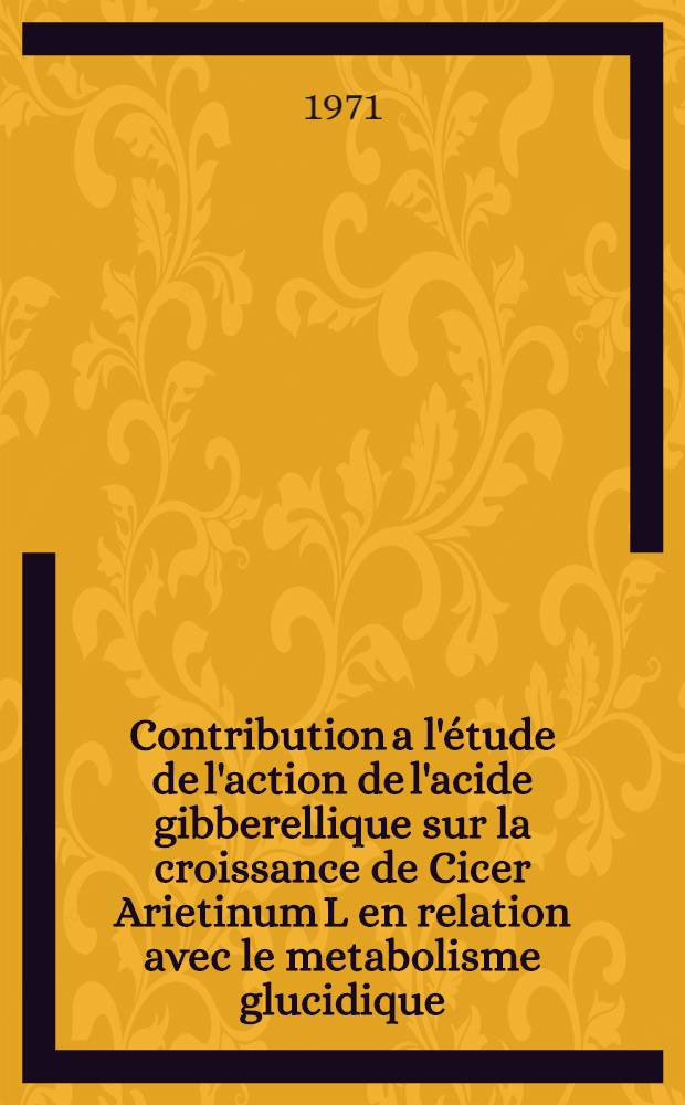 Contribution a l'&eacute;tude de l'action de l'acide gibberellique sur la croissance de Cicer Arietinum L en relation avec le metabolisme glucidique : Diss.