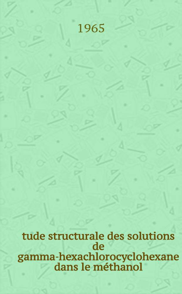 &Eacute;tude structurale des solutions de gamma-hexachlorocyclohexane dans le m&eacute;thanol : Th&egrave;se pr&eacute;sent&eacute;e &agrave; la Facult&eacute; des sciences de l'Univ. de Lyon ..