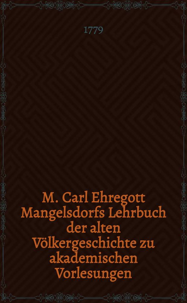 M. Carl Ehregott Mangelsdorfs Lehrbuch der alten Völkergeschichte zu akademischen Vorlesungen