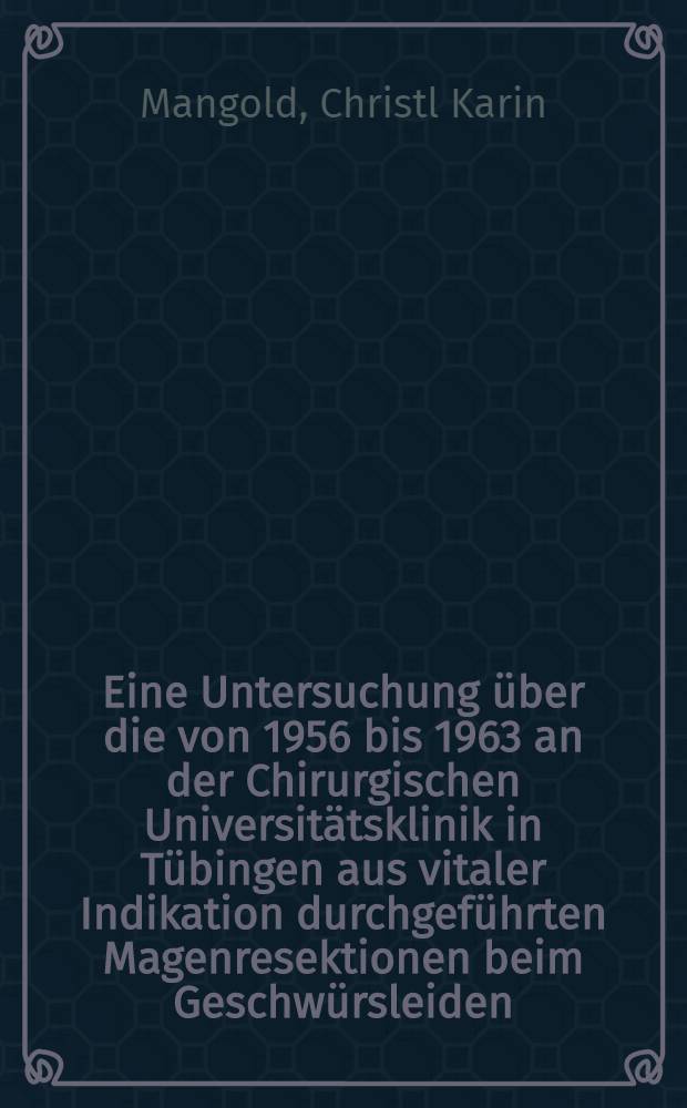 Eine Untersuchung über die von 1956 bis 1963 an der Chirurgischen Universitätsklinik in Tübingen aus vitaler Indikation durchgeführten Magenresektionen beim Geschwürsleiden : Inaug.-Diss. ... der Med. Fak. der ... Univ. zu Tübingen