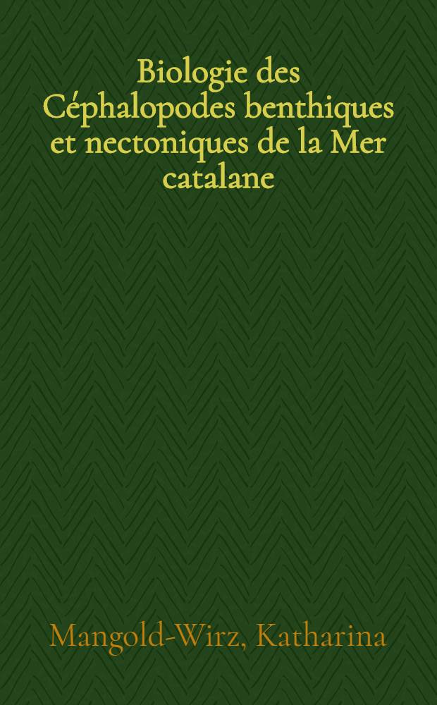 Biologie des Céphalopodes benthiques et nectoniques de la Mer catalane: 1-re thèse; Propositions données par la Faculté: 2-e thèse: Thèses présentées à ... l'Univ. de Paris ... / par Katharina Mangold-Wirz