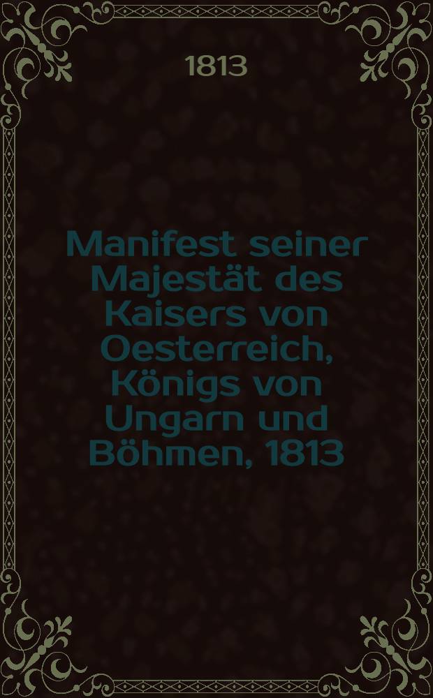 Manifest seiner Majestät des Kaisers von Oesterreich, Königs von Ungarn und Böhmen, 1813 : Franz I : Исторический очерк