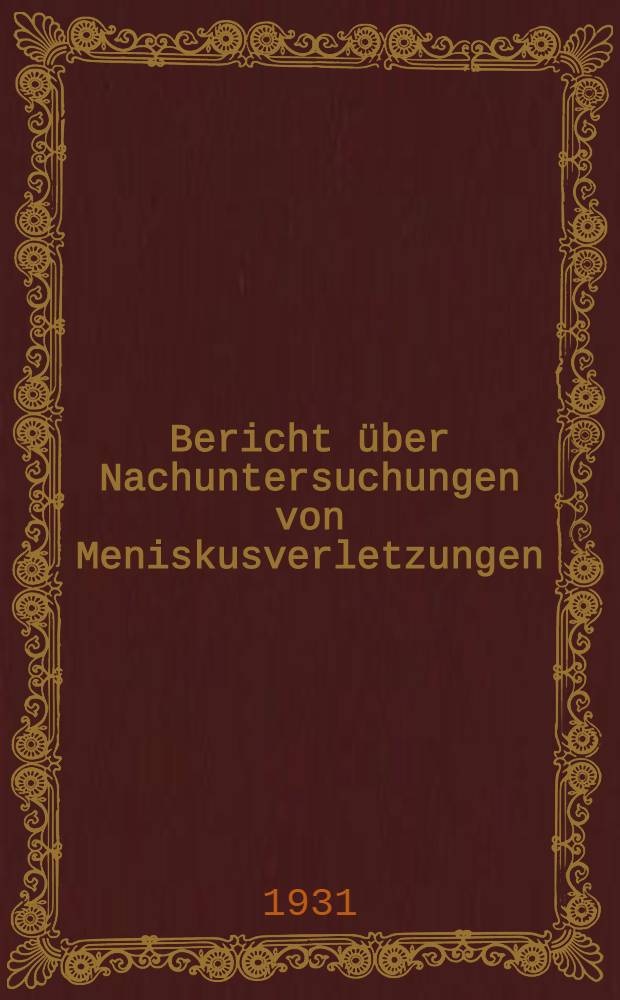 Bericht &uuml;ber Nachuntersuchungen von Meniskusverletzungen : Inaug.-Diss. verfasst und der ... Bayer. Julius-Maximilians-Universit&auml;t W&uuml;rzburg ..