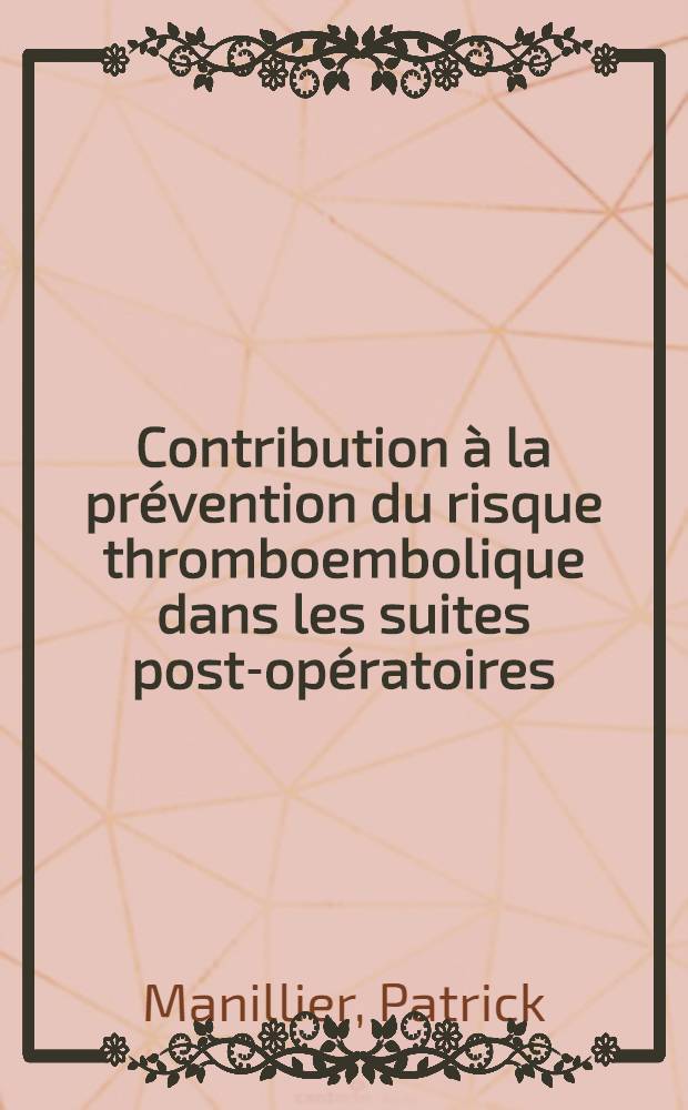 Contribution à la prévention du risque thromboembolique dans les suites post-opératoires; statistiques de la Clinique Jeanne-d'Arc (Sainte-Colombes-les-Vienne) sur une période de 7 ans. : Thèse ..